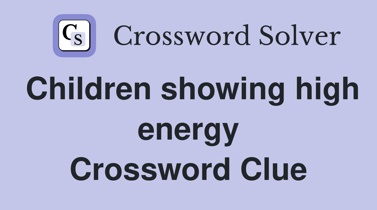 Children showing high energy Crossword Clue