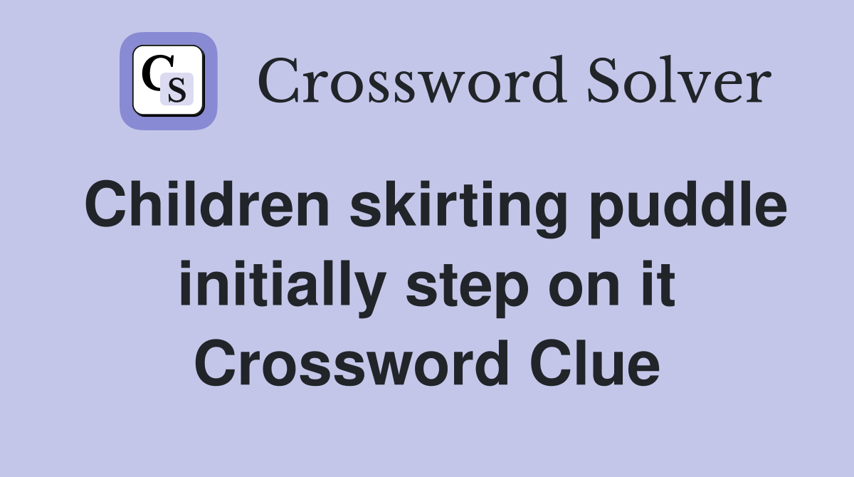 Children skirting puddle initially step on it Crossword Clue