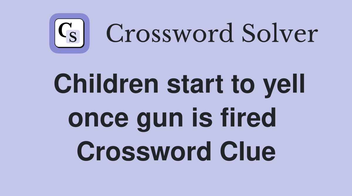 Children start to yell once gun is fired  Crossword Clue