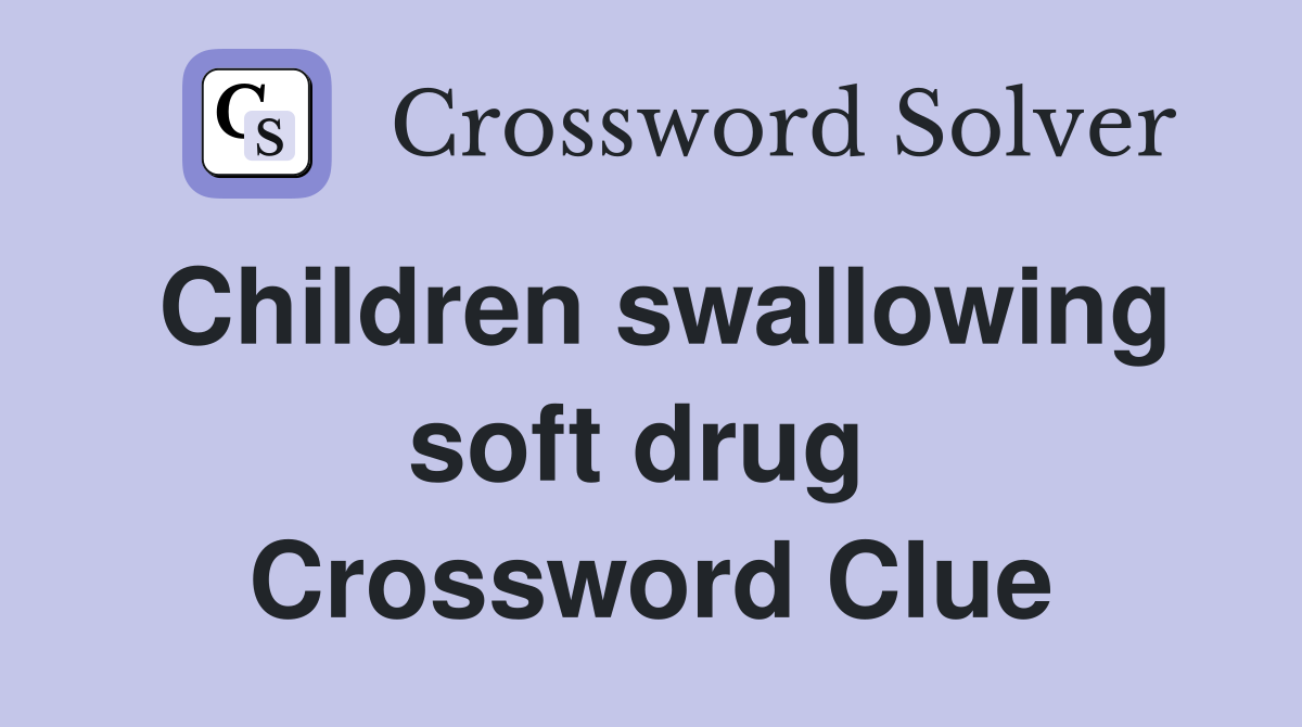 Children swallowing soft drug  Crossword Clue