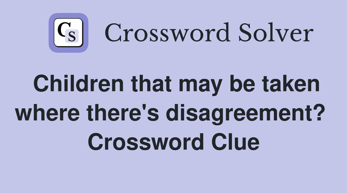 Children that may be taken where there's disagreement?  Crossword Clue