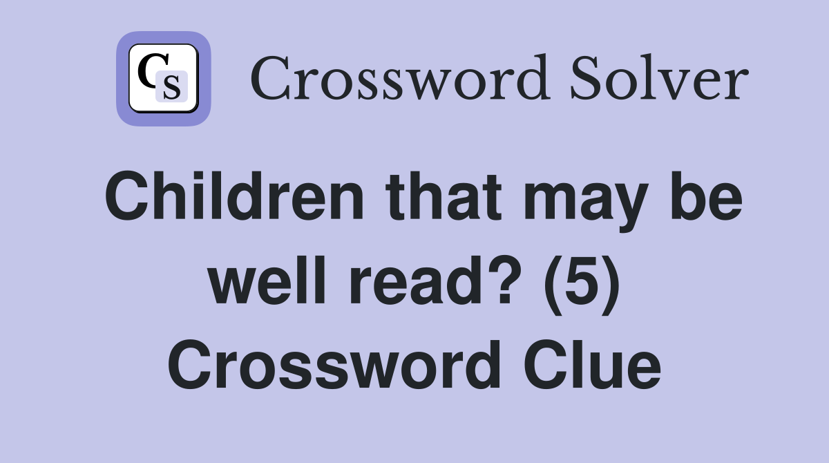 Children that may be well read? (5) Crossword Clue