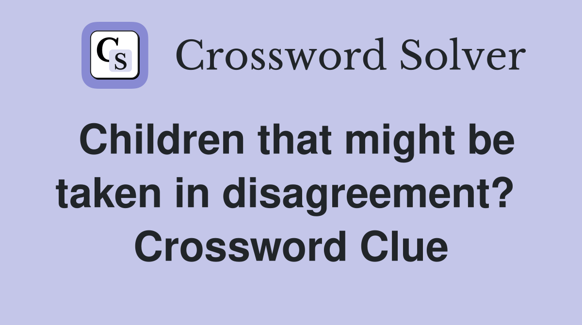 Children that might be taken in disagreement?  Crossword Clue