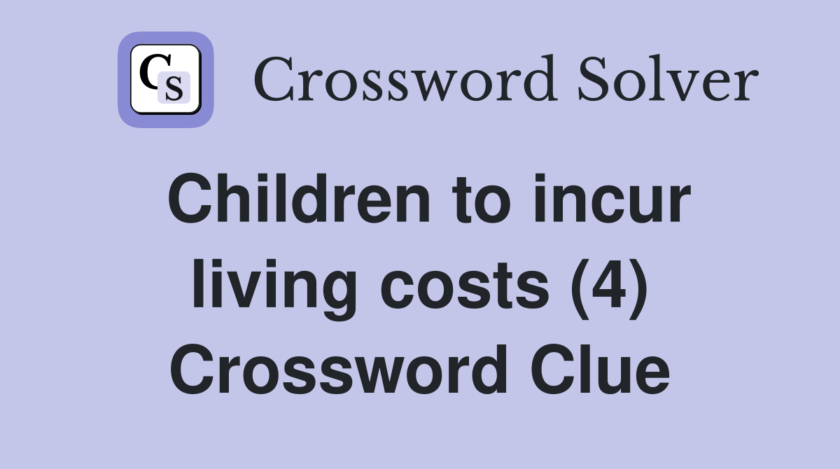 Children to incur living costs (4) Crossword Clue