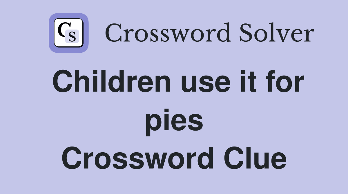Children use it for pies Crossword Clue
