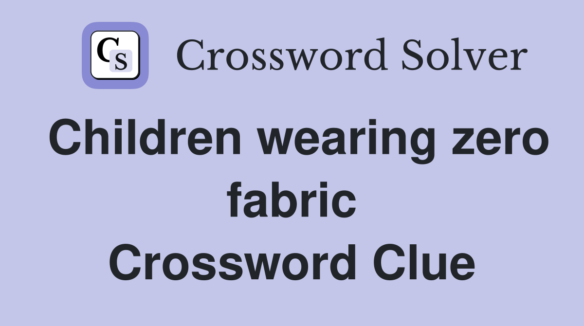 Children wearing zero fabric Crossword Clue