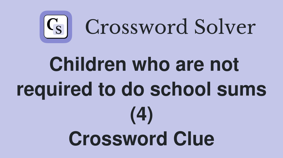 Children who are not required to do school sums (4) Crossword Clue