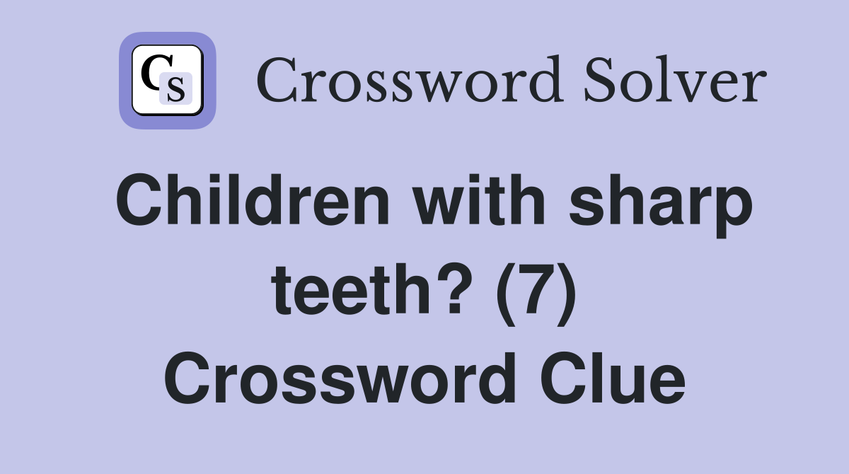 Children with sharp teeth? (7) Crossword Clue