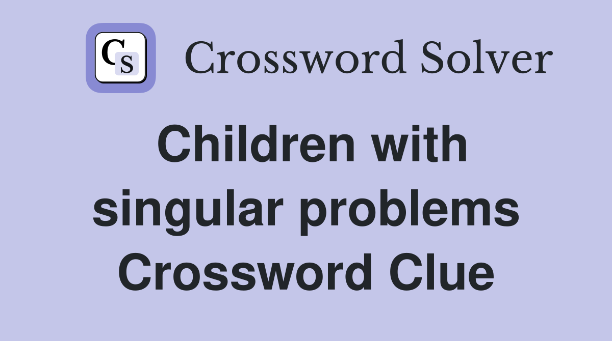 Children with singular problems Crossword Clue