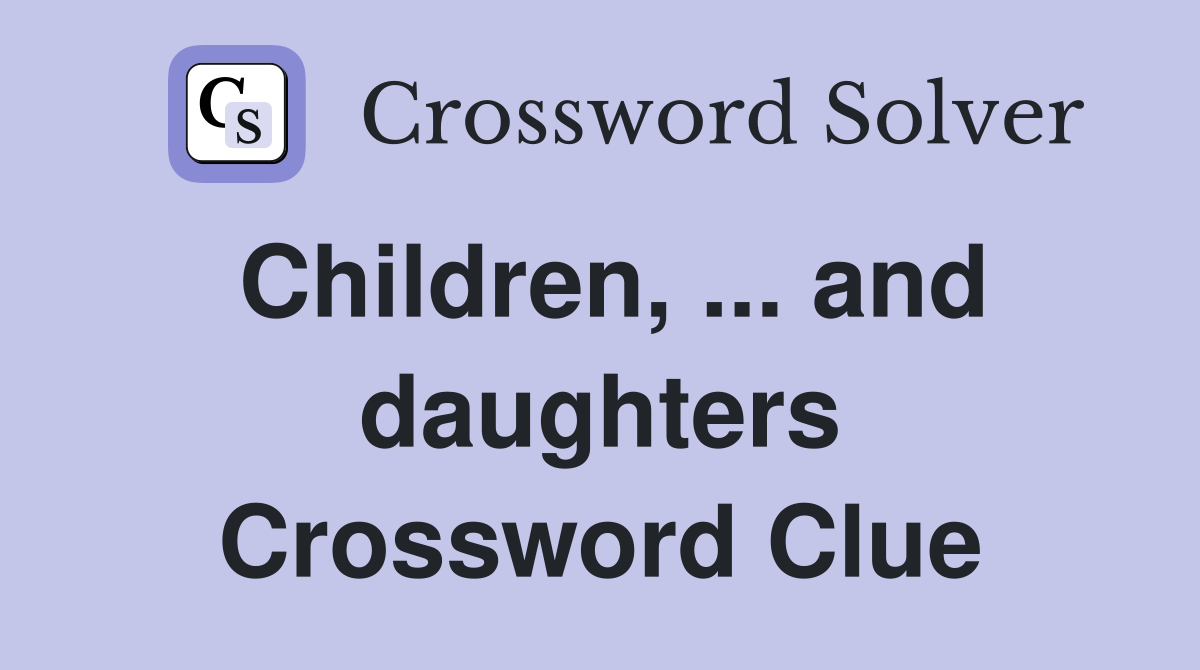 Children, ... and daughters Crossword Clue