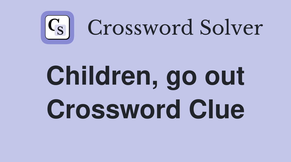 Children, go out  Crossword Clue