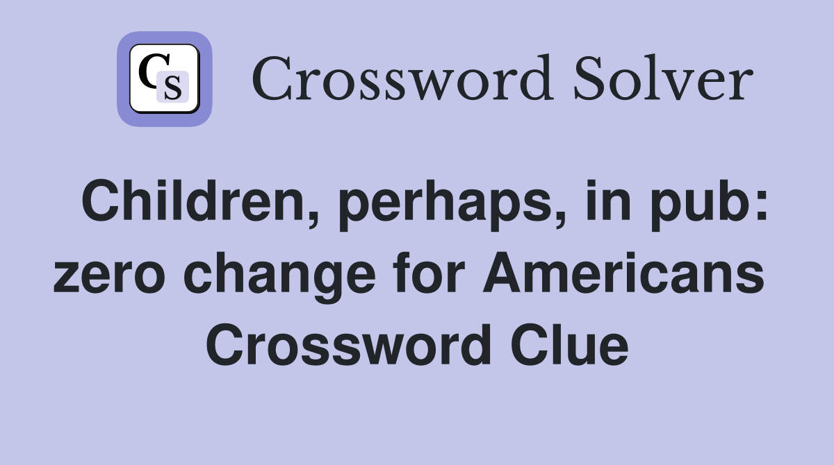 Children, perhaps, in pub: zero change for Americans  Crossword Clue