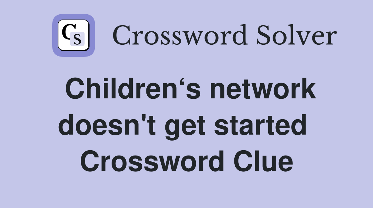 Children‘s network doesn't get started  Crossword Clue