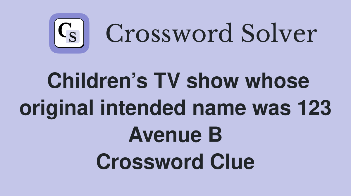 Children’s TV show whose original intended name was 123 Avenue B Crossword Clue