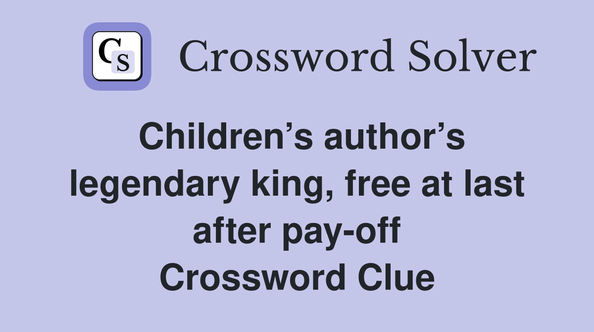 Children’s author’s legendary king, free at last after pay-off Crossword Clue