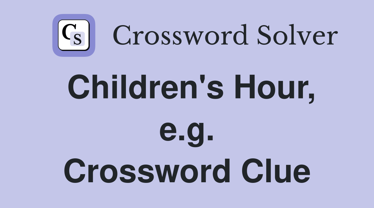 Children's Hour, e.g. Crossword Clue