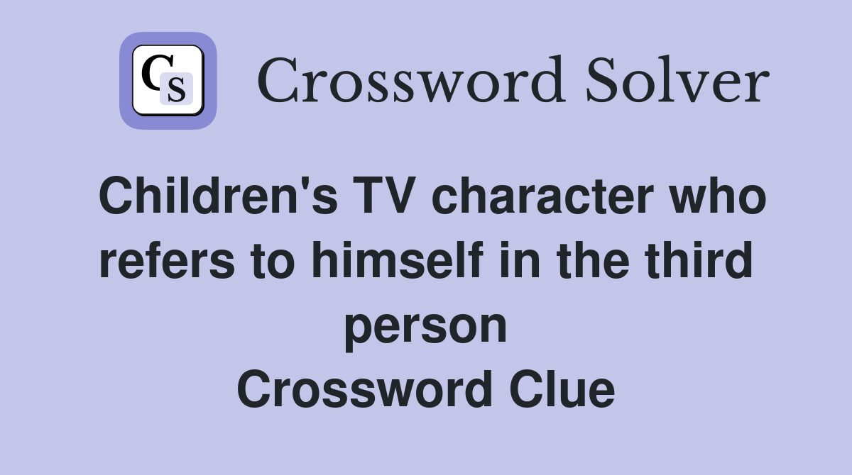 Children's TV character who refers to himself in the third person Crossword Clue