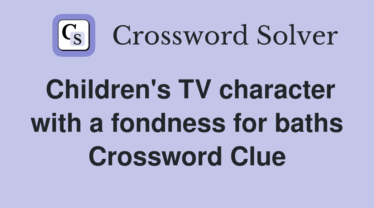 Children's TV character with a fondness for baths Crossword Clue