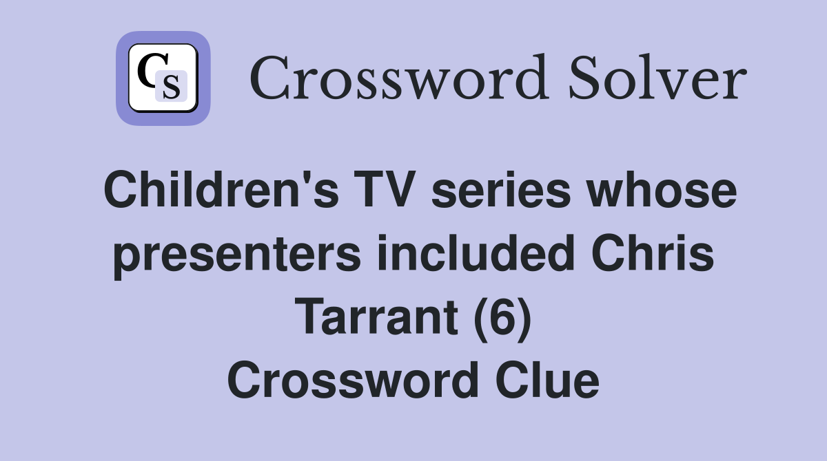 Children's TV series whose presenters included Chris Tarrant (6) Crossword Clue
