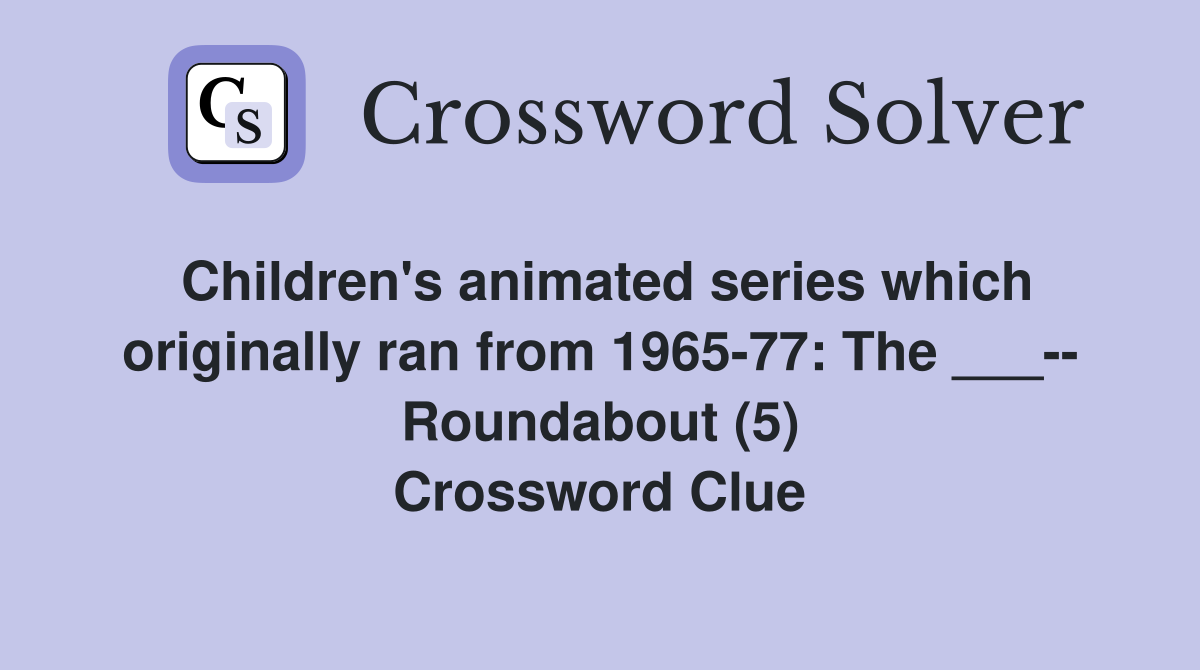 Children's animated series which originally ran from 1965-77: The ___-- Roundabout (5) Crossword Clue