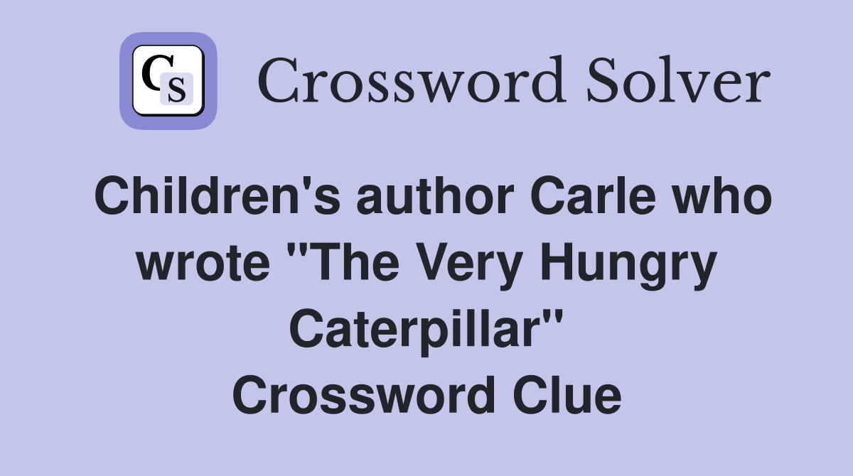 Children's author Carle who wrote "The Very Hungry Caterpillar" Crossword Clue