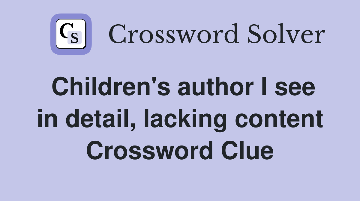 Children's author I see in detail, lacking content Crossword Clue
