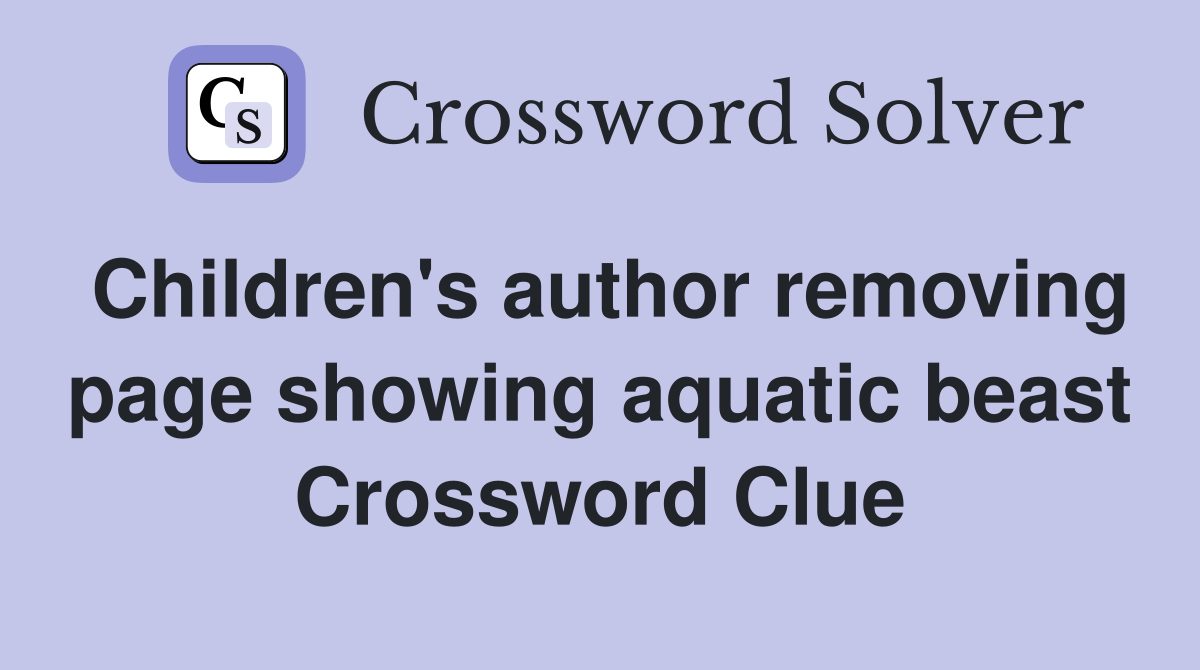 Children's author removing page showing aquatic beast Crossword Clue
