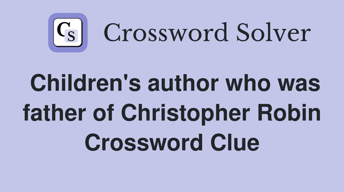 Children's author who was father of Christopher Robin Crossword Clue