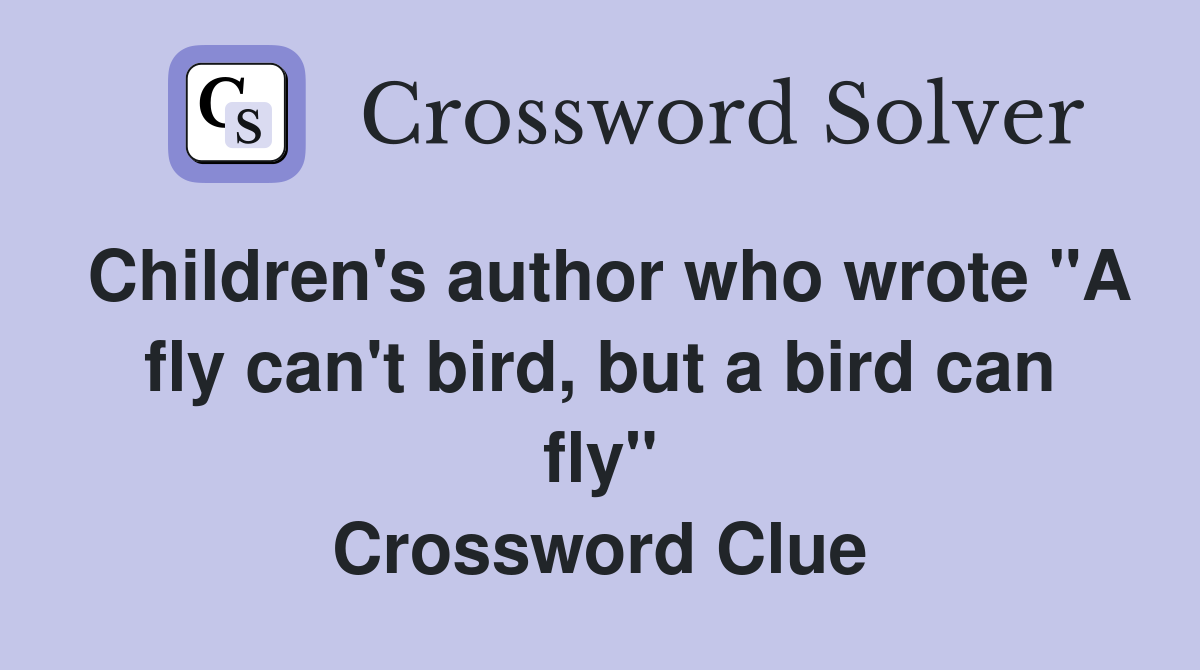 Children's author who wrote "A fly can't bird, but a bird can fly" Crossword Clue