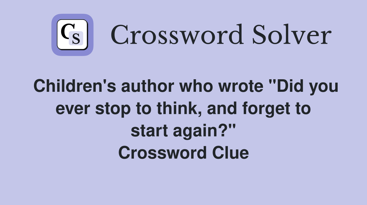 Children's author who wrote "Did you ever stop to think, and forget to start again?" Crossword Clue