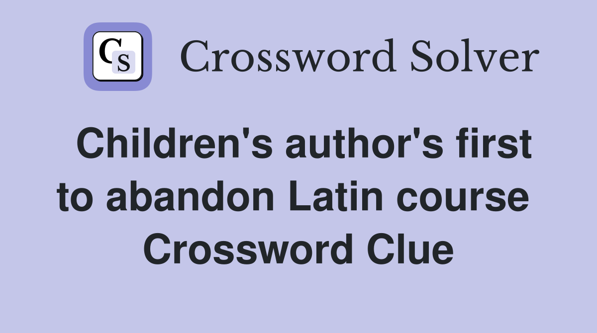 Children's author's first to abandon Latin course  Crossword Clue