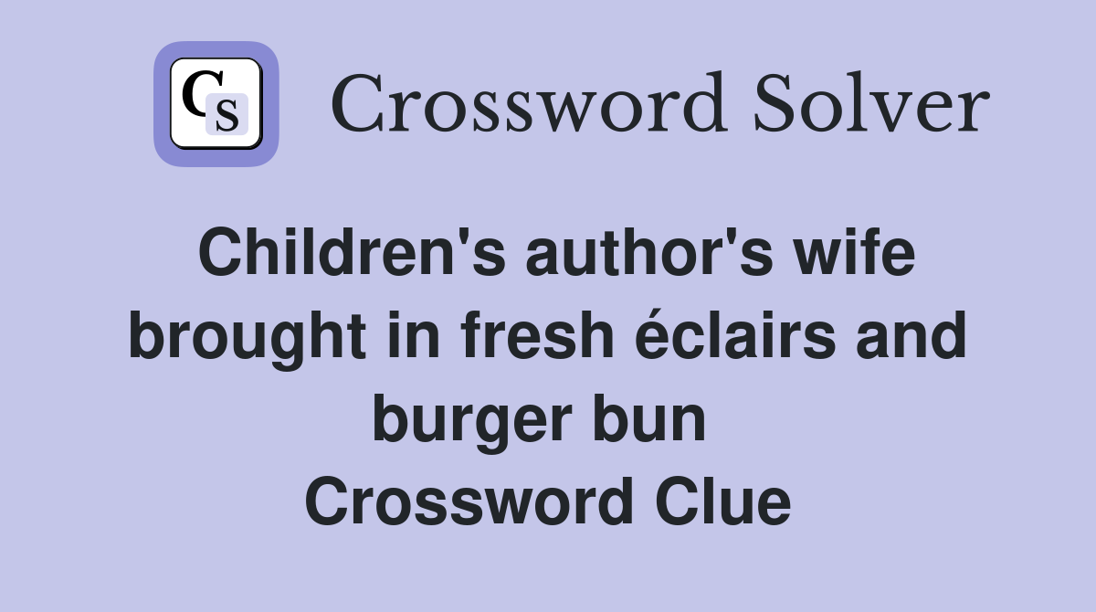 Children's author's wife brought in fresh éclairs and burger bun  Crossword Clue