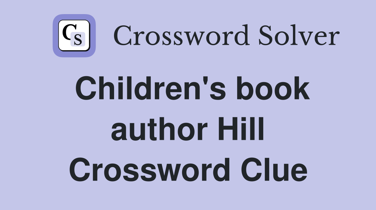 Children's book author Hill Crossword Clue