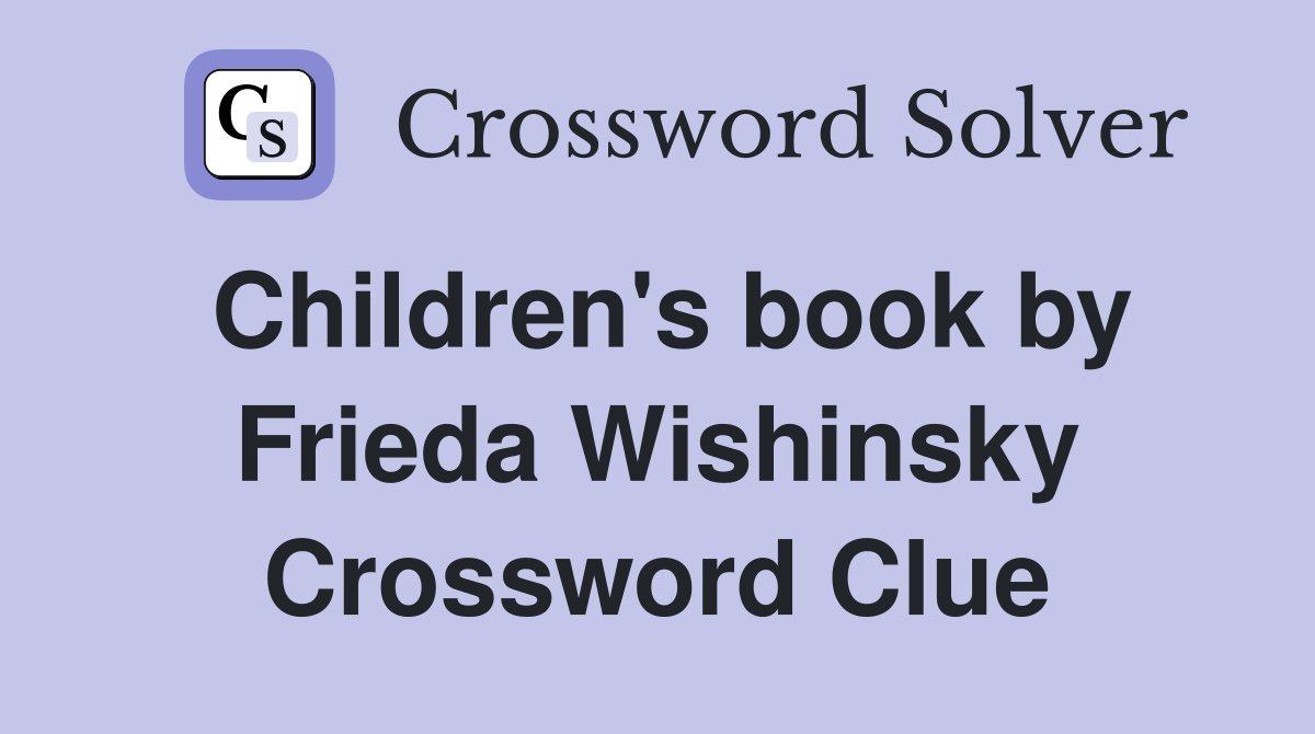 Children's book by Frieda Wishinsky Crossword Clue