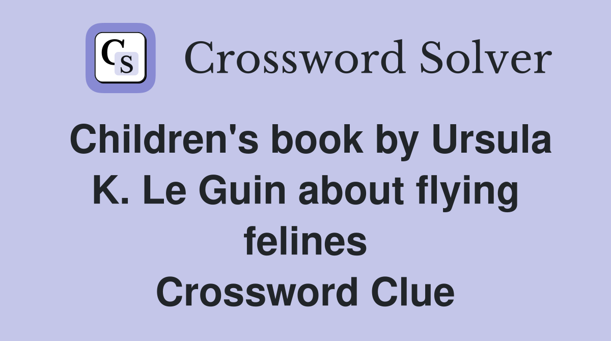 Children's book by Ursula K. Le Guin about flying felines Crossword Clue