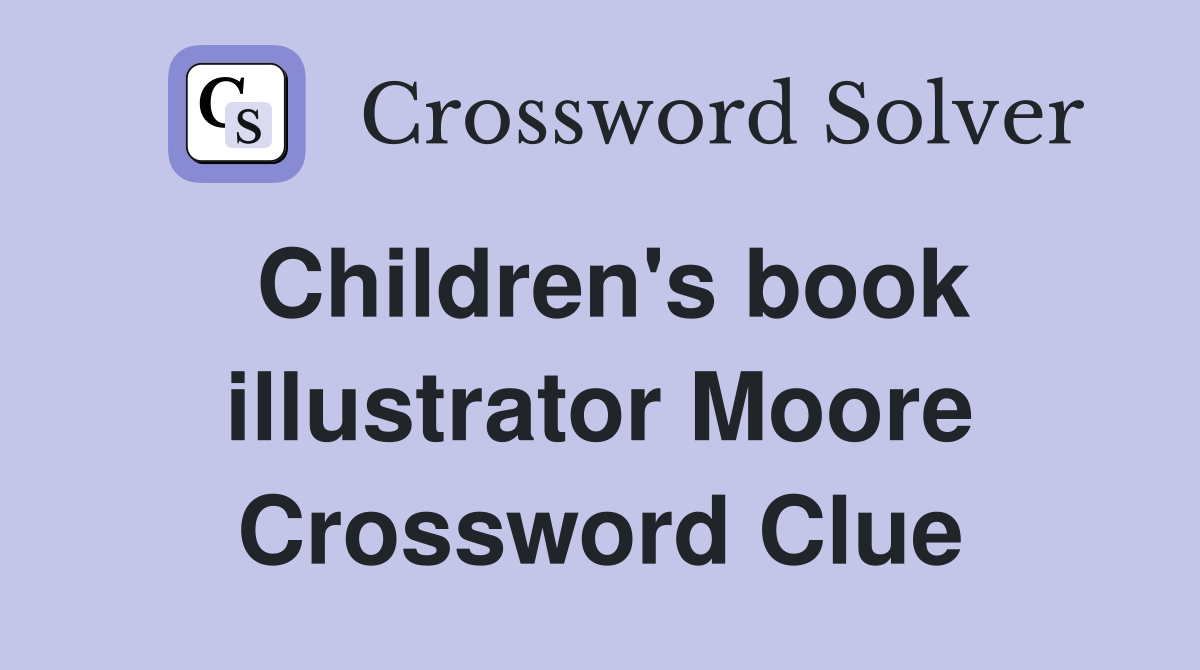 Children's book illustrator Moore Crossword Clue