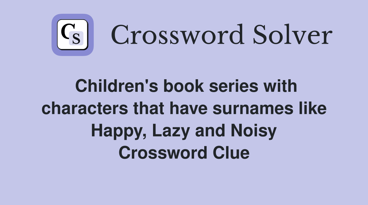 Children's book series with characters that have surnames like Happy, Lazy and Noisy Crossword Clue