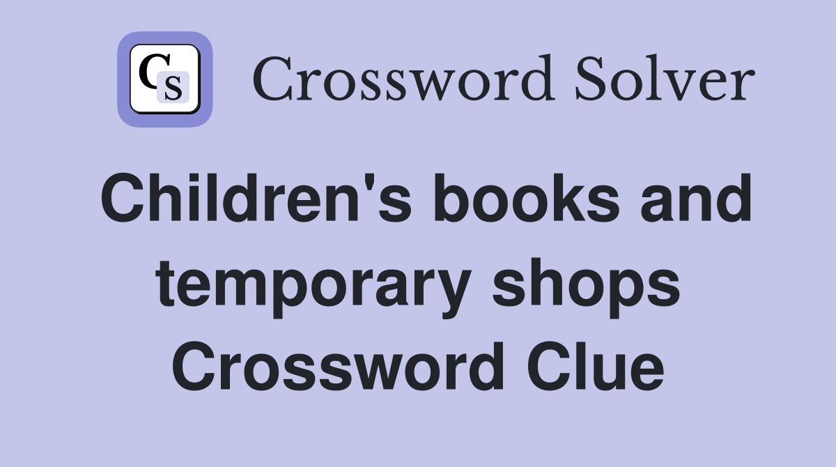 Children's books and temporary shops Crossword Clue