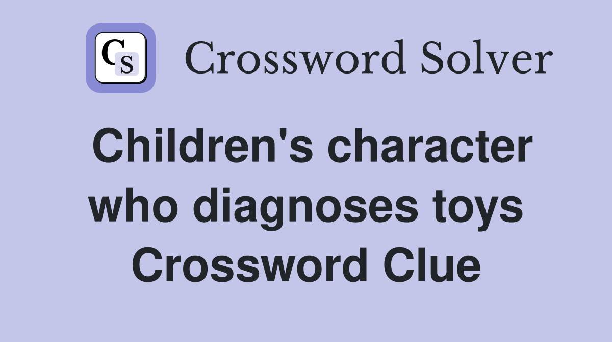 Children's character who diagnoses toys Crossword Clue