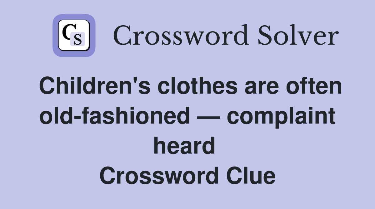 Children's clothes are often old-fashioned — complaint heard  Crossword Clue