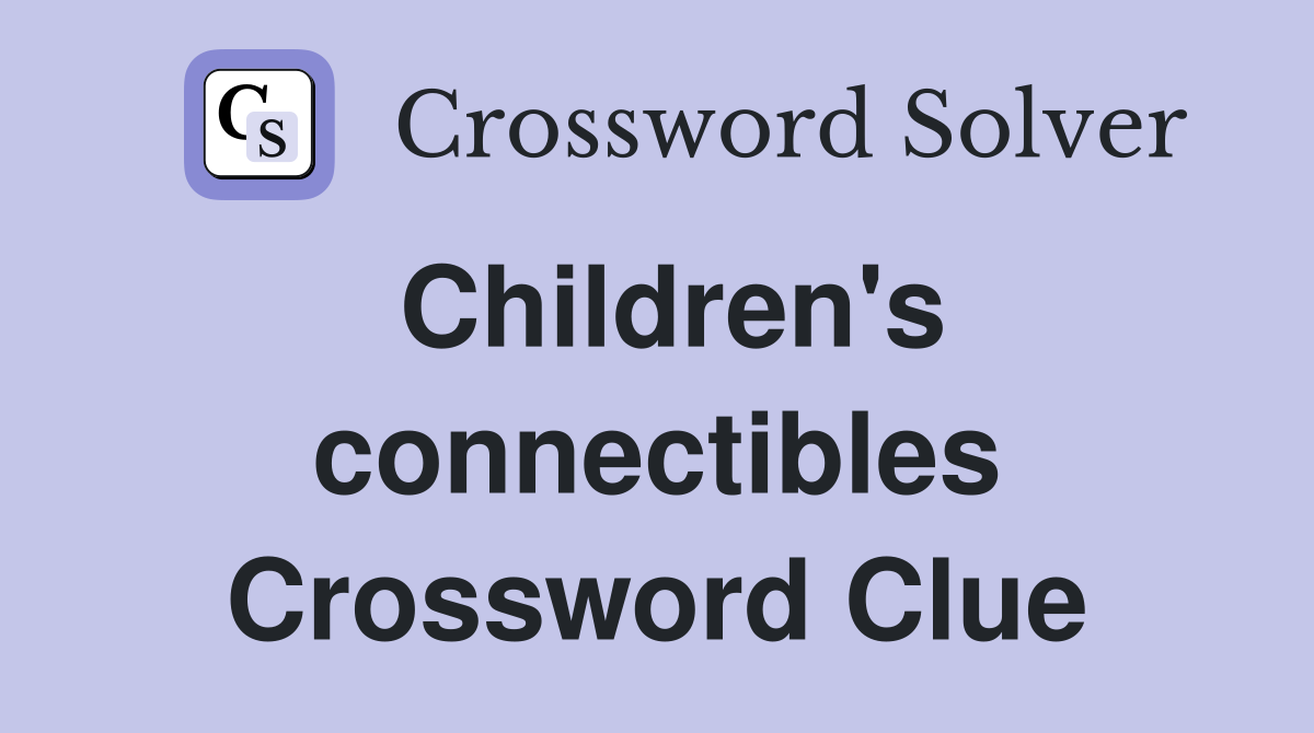 Children's connectibles Crossword Clue