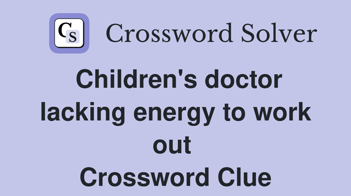 Children's doctor lacking energy to work out  Crossword Clue