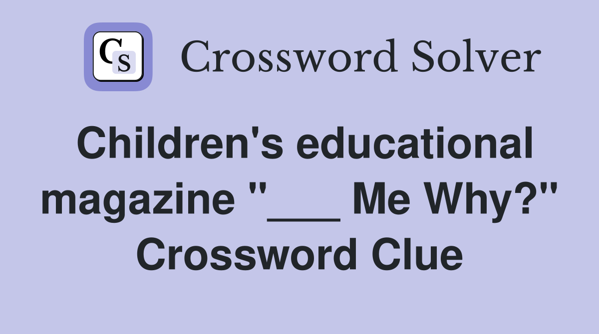 Children's educational magazine "___ Me Why?" Crossword Clue