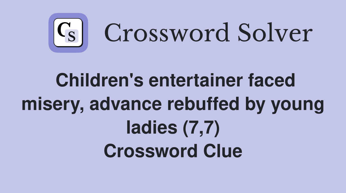 Children's entertainer faced misery, advance rebuffed by young ladies (7,7) Crossword Clue