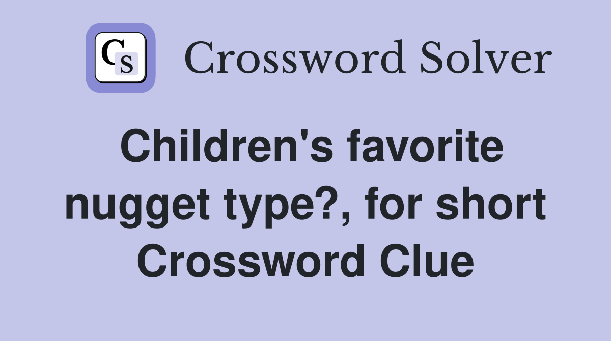 Children's favorite nugget type?, for short Crossword Clue