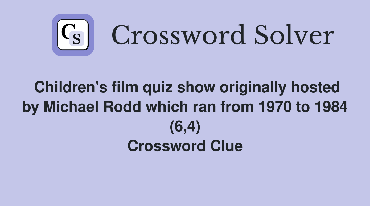 Children's film quiz show originally hosted by Michael Rodd which ran from 1970 to 1984 (6,4) Crossword Clue