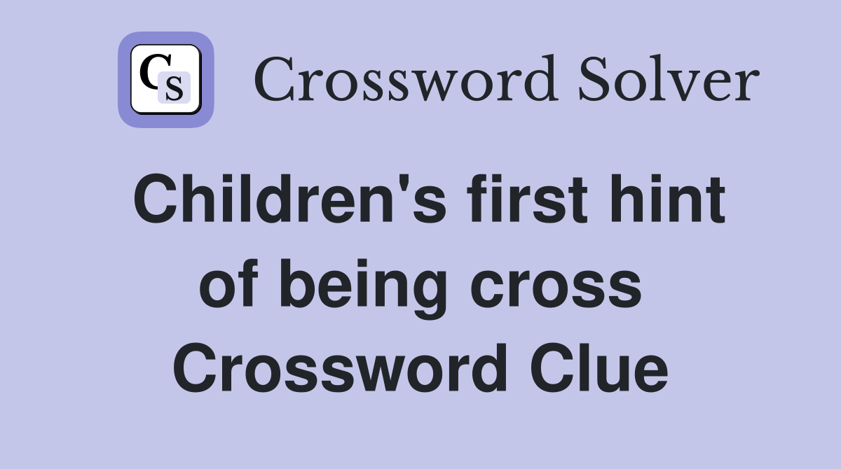 Children's first hint of being cross Crossword Clue