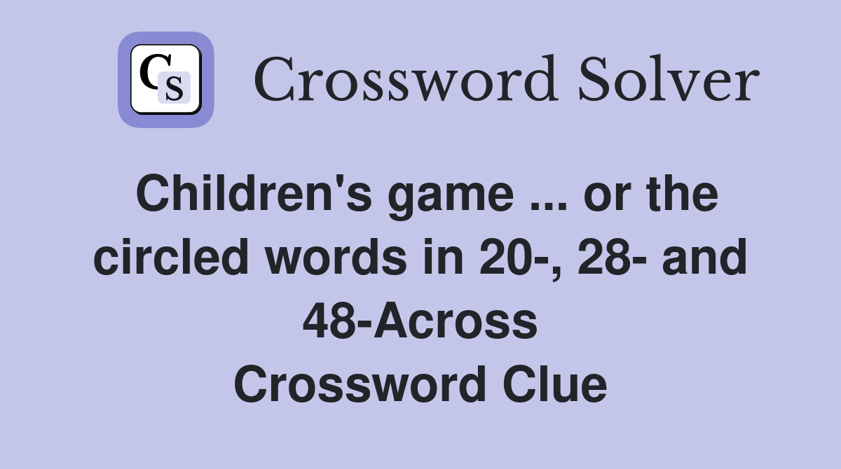 Children's game ... or the circled words in 20-, 28- and 48-Across Crossword Clue