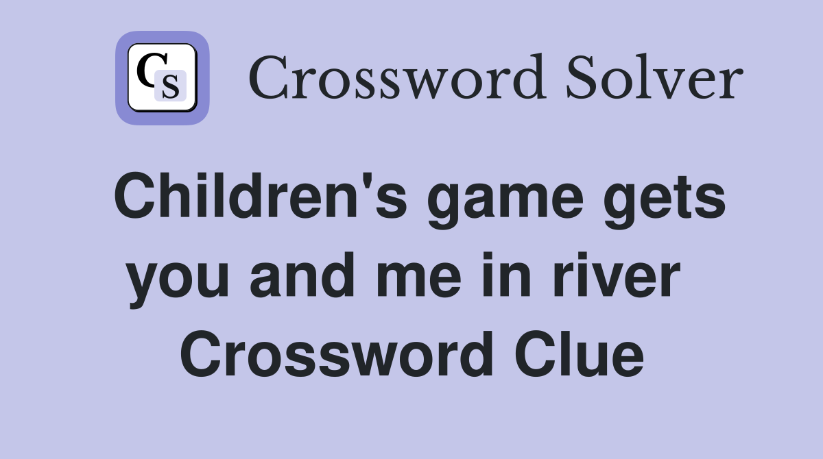 Children's game gets you and me in river  Crossword Clue