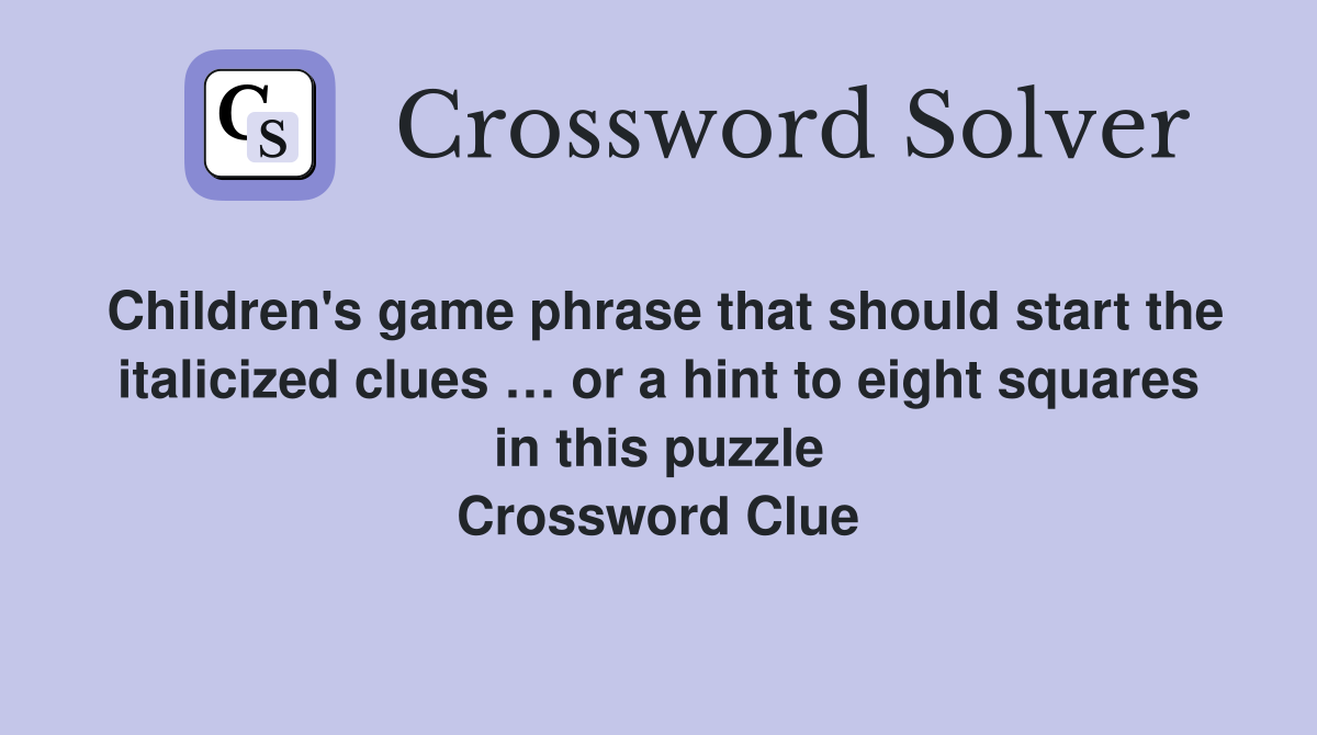 Children's game phrase that should start the italicized clues … or a hint to eight squares in this puzzle Crossword Clue